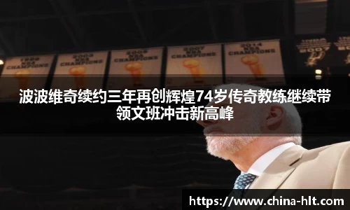 波波维奇续约三年再创辉煌74岁传奇教练继续带领文班冲击新高峰