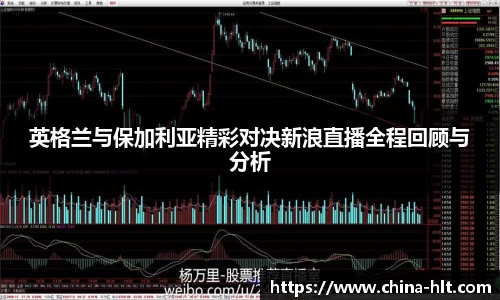 英格兰与保加利亚精彩对决新浪直播全程回顾与分析