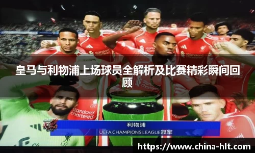 皇马与利物浦上场球员全解析及比赛精彩瞬间回顾
